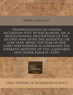 Book cover for Hemerologeion Ad Annum Secumdum Post Intercalarom, Or, a Revolutionall Description of the Second Year After the Bissextile, or Leap-Year, Being the Year of Our Lord 1654 Wherein Is Contained the Apparent Motions of the Luminaries and Other Planets (1654)