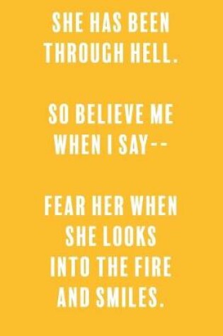 Cover of She has been through hell. so believe me when i say-- fear her when she looks into the fire and smiles.