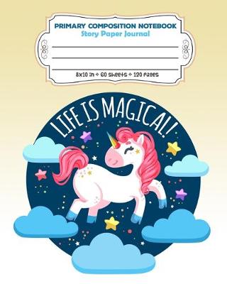 Book cover for Primary Composition Notebook Story Paper Journal Life Is Magical!