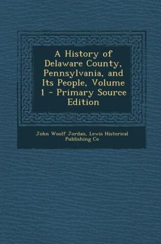 Cover of A History of Delaware County, Pennsylvania, and Its People, Volume 1 - Primary Source Edition