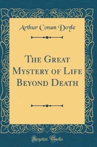 Cover of The Great Mystery of Life Beyond Death (Classic Reprint)