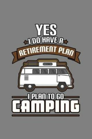 Cover of Yes I Do Have A Retirement Plan I Plan To Go Camping