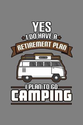 Book cover for Yes I Do Have A Retirement Plan I Plan To Go Camping