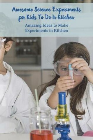 Cover of Awesome Science Experiments for Kids To Do In Kitchen