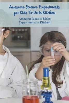 Book cover for Awesome Science Experiments for Kids To Do In Kitchen