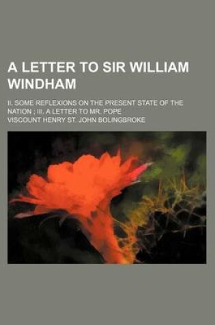 Cover of A Letter to Sir William Windham; II. Some Reflexions on the Present State of the Nation III. a Letter to Mr. Pope