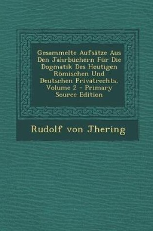 Cover of Gesammelte Aufsatze Aus Den Jahrbuchern Fur Die Dogmatik Des Heutigen Romischen Und Deutschen Privatrechts, Volume 2