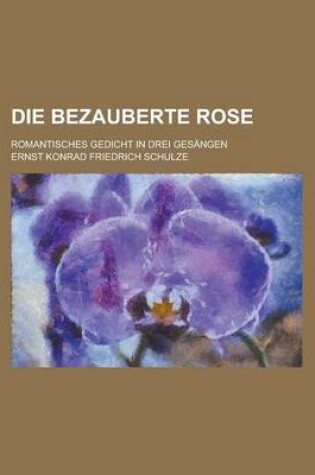 Cover of Die Bezauberte Rose; Romantisches Gedicht in Drei Gesangen