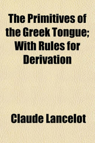 Cover of The Primitives of the Greek Tongue; With Rules for Derivation