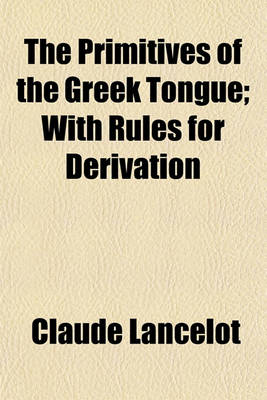 Book cover for The Primitives of the Greek Tongue; With Rules for Derivation