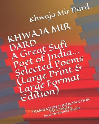 Cover of KHWAJA MIR DARD A Great Sufi Poet of India... Selected Poems (Large Print & Large Format Edition)