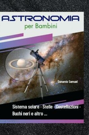 Cover of Astronomia per Bambini - Sistema solare - Stelle - Costellazioni - Buchi neri e altro ...