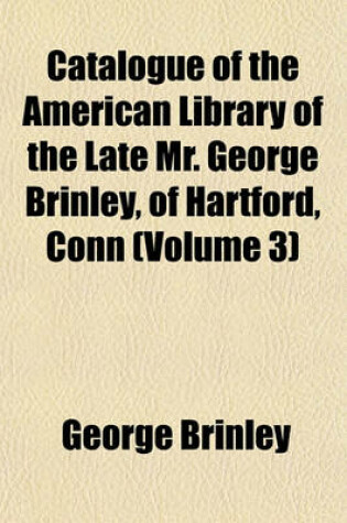 Cover of Catalogue of the American Library of the Late Mr. George Brinley, of Hartford, Conn (Volume 3)