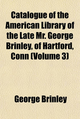 Book cover for Catalogue of the American Library of the Late Mr. George Brinley, of Hartford, Conn (Volume 3)