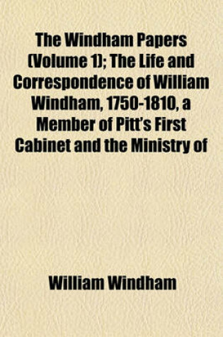 Cover of The Windham Papers (Volume 1); The Life and Correspondence of William Windham, 1750-1810, a Member of Pitt's First Cabinet and the Ministry of