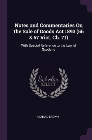 Cover of Notes and Commentaries On the Sale of Goods Act 1893 (56 & 57 Vict. Ch. 71)