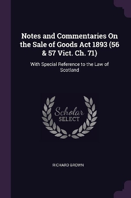 Book cover for Notes and Commentaries On the Sale of Goods Act 1893 (56 & 57 Vict. Ch. 71)