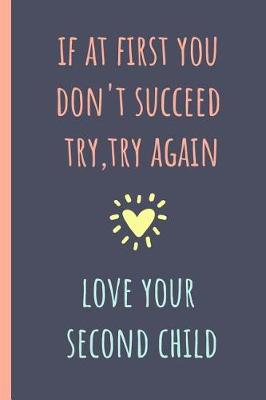 Book cover for If at First You Don't Succeed Try, Try Again, Love Your Second Child