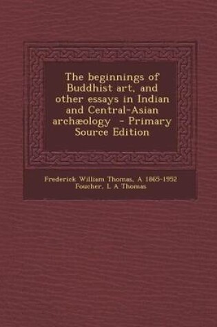 Cover of The Beginnings of Buddhist Art, and Other Essays in Indian and Central-Asian Archaeology - Primary Source Edition