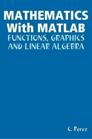 Cover of MATHEMATICS With Matlab: Functions, Graphics And Linear ALGEBRA