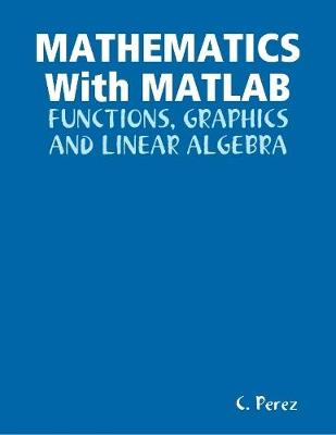 Book cover for MATHEMATICS With Matlab: Functions, Graphics And Linear ALGEBRA