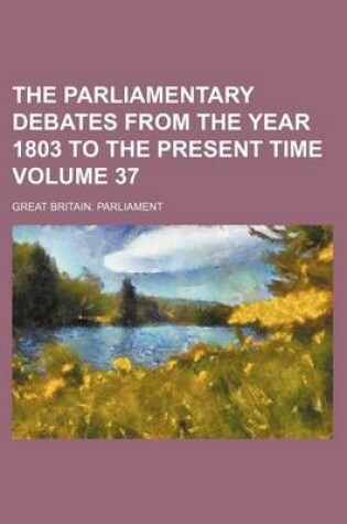 Cover of The Parliamentary Debates from the Year 1803 to the Present Time Volume 37