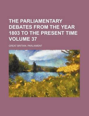 Book cover for The Parliamentary Debates from the Year 1803 to the Present Time Volume 37