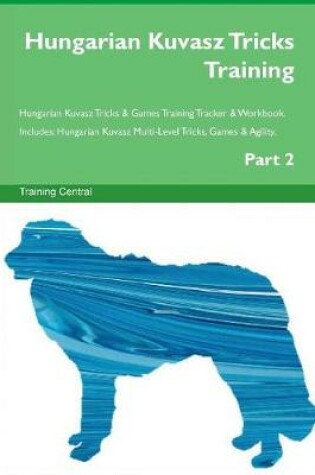 Cover of Hungarian Kuvasz Tricks Training Hungarian Kuvasz Tricks & Games Training Tracker & Workbook. Includes