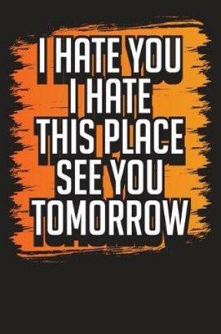 Cover of I Hate You I Hate This Place See You Tomorrow