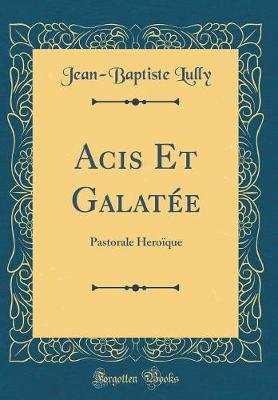 Book cover for Acis Et Galatée: Pastorale Heroïque (Classic Reprint)