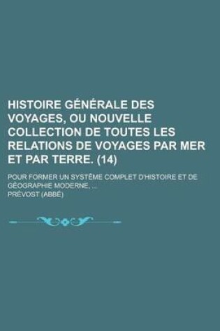 Cover of Histoire Generale Des Voyages, Ou Nouvelle Collection de Toutes Les Relations de Voyages Par Mer Et Par Terre; Pour Former Un Systeme Complet D'Histoire Et de Geographie Moderne, ... (14)