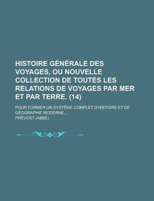 Book cover for Histoire Generale Des Voyages, Ou Nouvelle Collection de Toutes Les Relations de Voyages Par Mer Et Par Terre; Pour Former Un Systeme Complet D'Histoire Et de Geographie Moderne, ... (14)