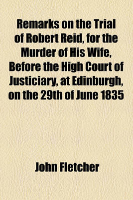 Book cover for Remarks on the Trial of Robert Reid, for the Murder of His Wife, Before the High Court of Justiciary, at Edinburgh, on the 29th of June 1835