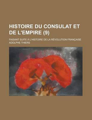 Book cover for Histoire Du Consulat Et de L'Empire; Faisant Suite A L'Histoire de La Revolution Francaise (9 )