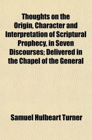 Cover of Thoughts on the Origin, Character and Interpretation of Scriptural Prophecy, in Seven Discourses; Delivered in the Chapel of the General