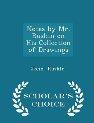 Book cover for Notes by Mr. Ruskin on His Collection of Drawings - Scholar's Choice Edition