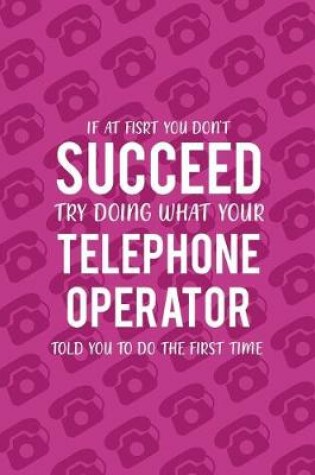 Cover of If At Fisrt You Don't Succeed Try Doing What Your Telephone Operator Told You To Do The First Time