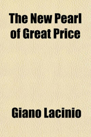 Cover of The New Pearl of Great Price; A Treatise Concerning the Treasure and Most Precious Stone of the Philosophers. or the Method and Procedure of This Divine Art with Observations Drawn from the Works of Arnoldus, Raymondus, Rhasis, Albertus, and Michael Scotus