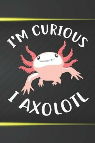 Cover of I'm Curious I Axolotl Notebook Journal