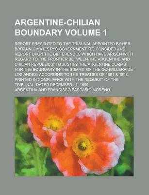 Book cover for Argentine-Chilian Boundary; Report Presented to the Tribunal Appointed by Her Britannic Majesty's Government to Consider and Report Upon the Differences Which Have Arisen with Regard to the Frontier Between the Argentine and Volume 1