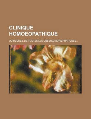 Book cover for Clinique Homoeopathique; Ou Recueil de Toutes Les Observations Pratiques...