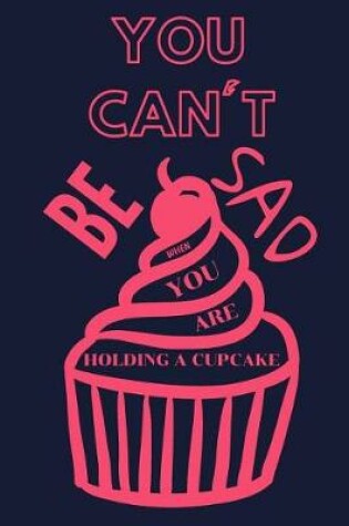 Cover of You Can't Be Sad When You Are Holding a Cupcake