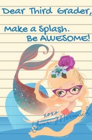 Cover of Dear Third Grader, Make A Splash. Be Awesome! xoxo Your Mermaid