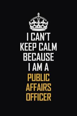 Book cover for I Can't Keep Calm Because I Am A Public Affairs Officer