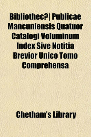 Cover of Bibliotheca Chethamensis, Sive, Bibliothecae Publicae Mancuniensis AB Humfredo Chetham Armigero Fundatae Catalogus (3)