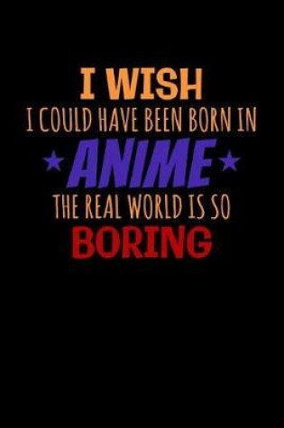 Cover of I Wish I Could Have Been Born In Anime The Real World Is So Boring