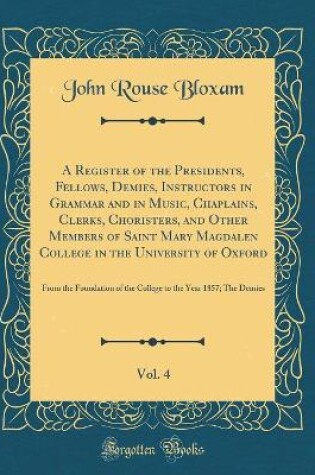 Cover of A Register of the Presidents, Fellows, Demies, Instructors in Grammar and in Music, Chaplains, Clerks, Choristers, and Other Members of Saint Mary Magdalen College in the University of Oxford, Vol. 4: From the Foundation of the College to the Year 1857; T