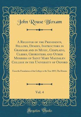 Book cover for A Register of the Presidents, Fellows, Demies, Instructors in Grammar and in Music, Chaplains, Clerks, Choristers, and Other Members of Saint Mary Magdalen College in the University of Oxford, Vol. 4: From the Foundation of the College to the Year 1857; T