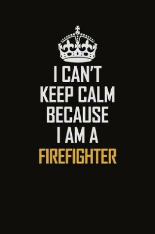 Cover of I Can't Keep Calm Because I Am A Firefighter