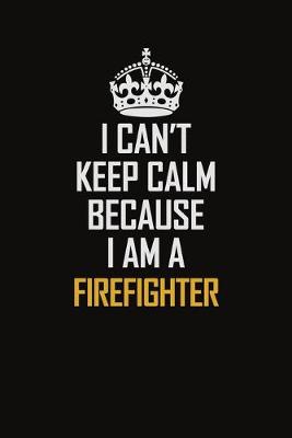 Book cover for I Can't Keep Calm Because I Am A Firefighter